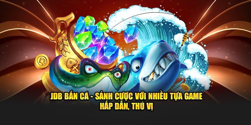 JDB Bắn Cá - Sân Chơi Bắn Cá Hấp Dẫn Mọi Thành Viên